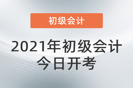 2021年度全國會計專業(yè)技術(shù)初級資格考試今日開考！