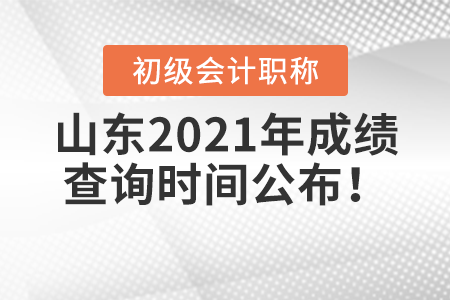 山東2021年初級會計考試成績查詢時間公布！