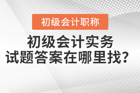 2021年初級會計實務(wù)試題答案在哪里找,？