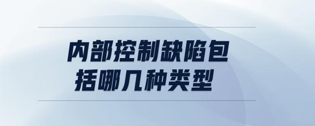 內(nèi)部控制缺陷包括哪幾種類型