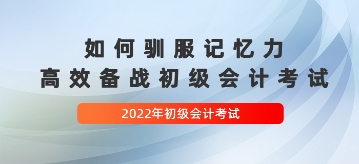 如何馴服記憶力,，高效備戰(zhàn)2022年初級會(huì)計(jì)考試