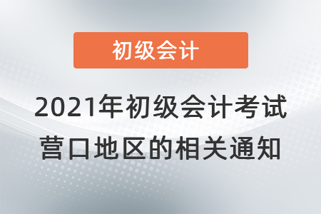 2021年初級會計考試營口地區(qū)的相關通知