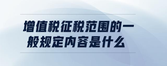 增值稅征稅范圍的一般規(guī)定內(nèi)容是什么