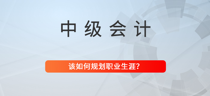 拿下中級(jí)會(huì)計(jì)職稱,，職業(yè)生涯該如何規(guī)劃？