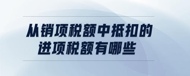 從銷項稅額中抵扣的進項稅額有哪些