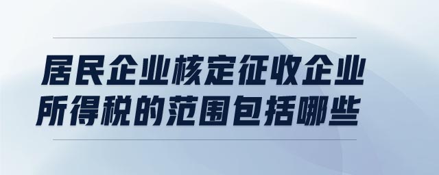 居民企業(yè)核定征收企業(yè)所得稅的范圍包括哪些