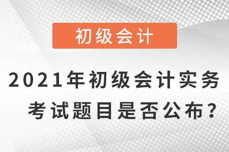 2021年初級會計實務(wù)題目及答案,，是否公布？