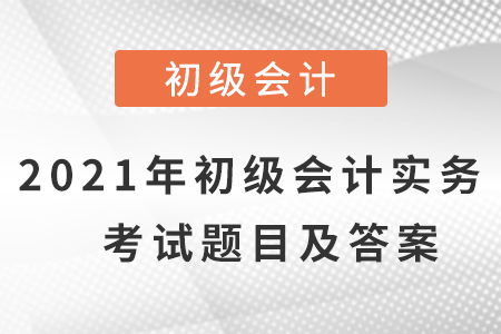 2021年初級會計實務(wù)考試題目及答案