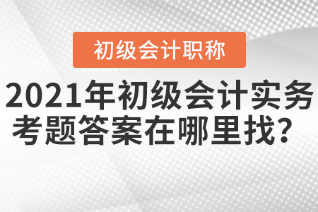 2021年初級會計實務考題答案在哪里找,？