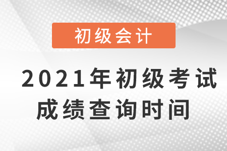 2021年初級會計考試成績查詢時間是什么？