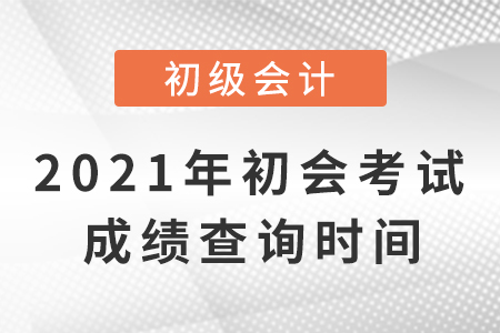 2021初級會計考試成績查詢的具體時間