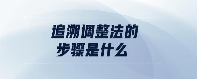 追溯調(diào)整法的步驟是什么