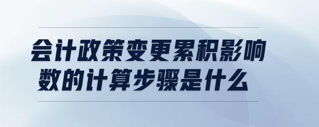 會(huì)計(jì)政策變更累積影響數(shù)的計(jì)算步驟是什么