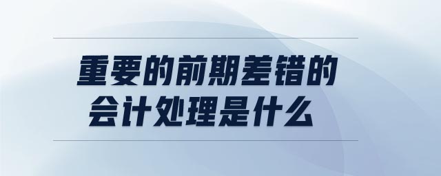 重要的前期差錯的會計處理是什么