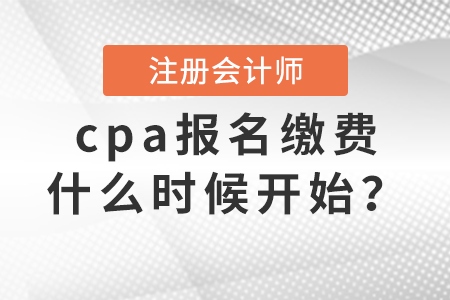 cpa報名繳費(fèi)什么時候開始,？