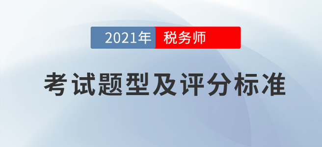 2021年稅務(wù)師考試題型及評(píng)分標(biāo)準(zhǔn)：該得的分?jǐn)?shù),，請(qǐng)全部拿下!