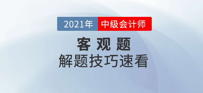 2021年中級(jí)會(huì)計(jì)備考提升階段來(lái)襲如何學(xué)習(xí)？客觀題解題技巧速看,！