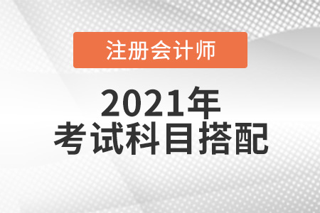 2021年注會(huì)考試科目搭配