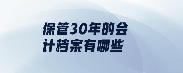 保管30年的會計檔案有哪些