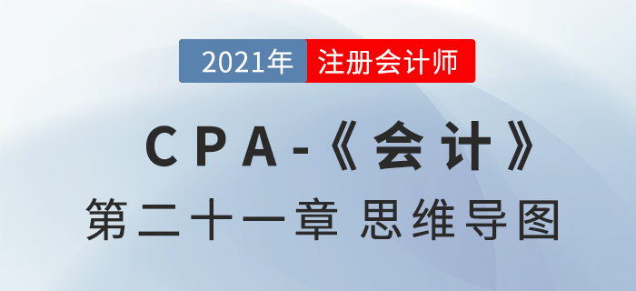 2021年CPA《會計》第二十一章思維導圖