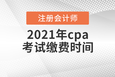 2021年cpa考試繳費時間