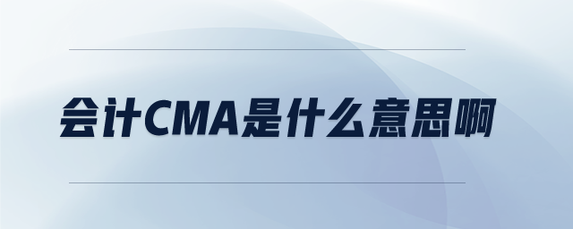 會(huì)計(jì)cma是什么意思啊
