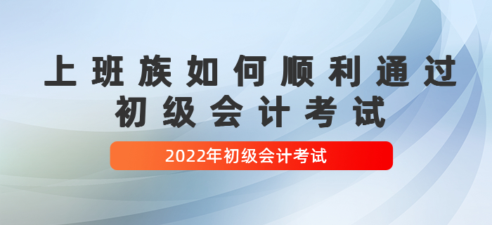 上班族如何順利通過初級會計考試,，經(jīng)驗貼！