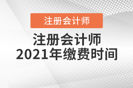 注冊會(huì)計(jì)師2021年繳費(fèi)時(shí)間