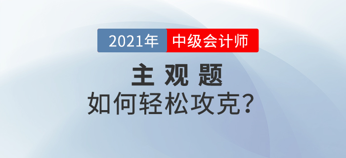 2021年中級(jí)會(huì)計(jì)備考的提升階段主觀題如何攻克,？備考錦囊速看！