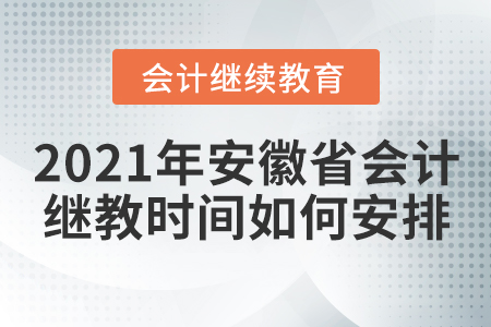 2021年安徽省會計繼續(xù)教育時間如何安排？