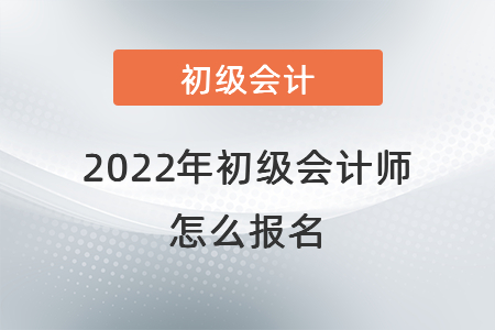 2022年初級(jí)會(huì)計(jì)師怎么報(bào)名