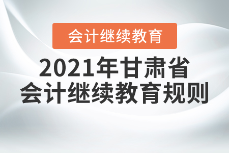 來了,！2021年甘肅省會計繼續(xù)教育規(guī)則