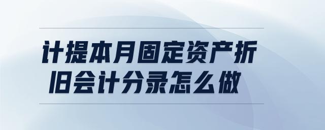 計(jì)提本月固定資產(chǎn)折舊會計(jì)分錄怎么做