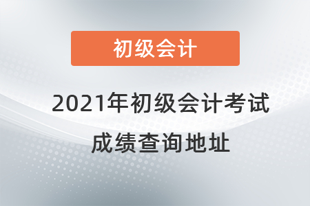 2021年初級會計考試成績查詢地址