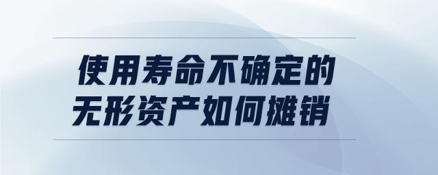 使用壽命不確定的無形資產如何攤銷