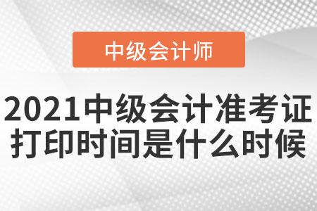 2021中級會計準考證打印時間是什么時候