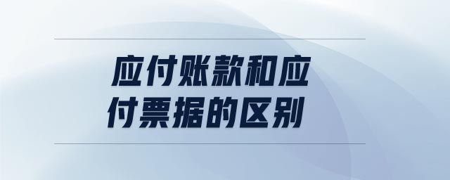 應(yīng)付賬款和應(yīng)付票據(jù)的區(qū)別