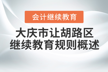 2021年大慶市讓胡路區(qū)會計(jì)繼續(xù)教育規(guī)則概述