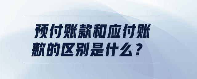 預(yù)付賬款和應(yīng)付賬款的區(qū)別是什么