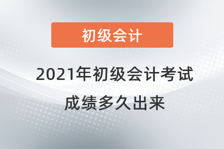 2021年初級(jí)會(huì)計(jì)考試成績(jī)多久出來