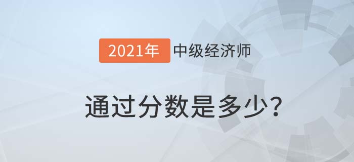 2021中級(jí)經(jīng)濟(jì)師通過分?jǐn)?shù)是多少