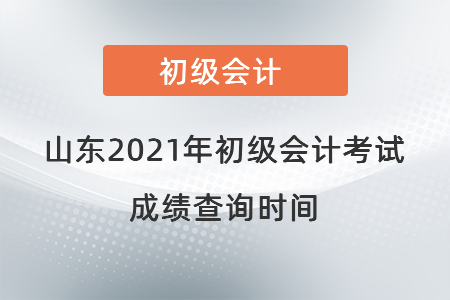 山東2021年初級會計考試成績查詢時間