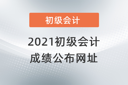 2021初級(jí)會(huì)計(jì)成績(jī)公布網(wǎng)址