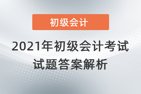 2021年初級(jí)會(huì)計(jì)考試試題答案解析