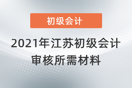 2021年江蘇省常州初級會計審核所需材料