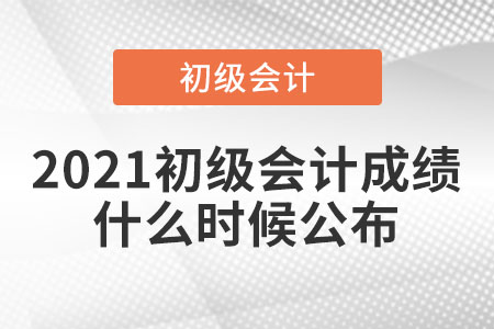 2021初級(jí)會(huì)計(jì)成績(jī)什么時(shí)候公布