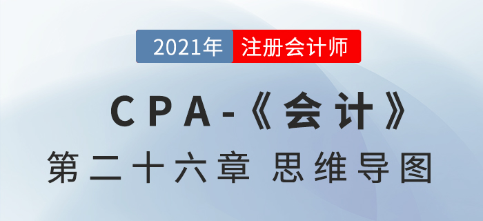 2021年CPA《會(huì)計(jì)》第二十六章思維導(dǎo)圖