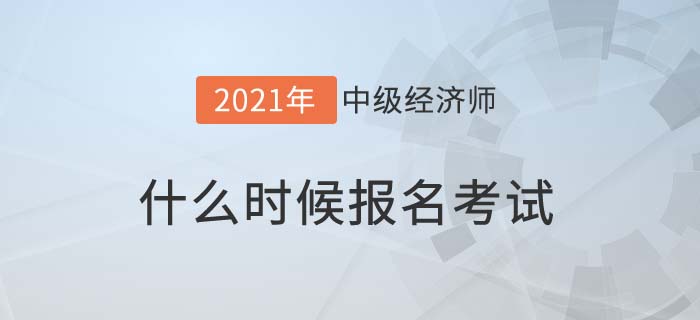 2021中級經(jīng)濟師什么時候報名考試