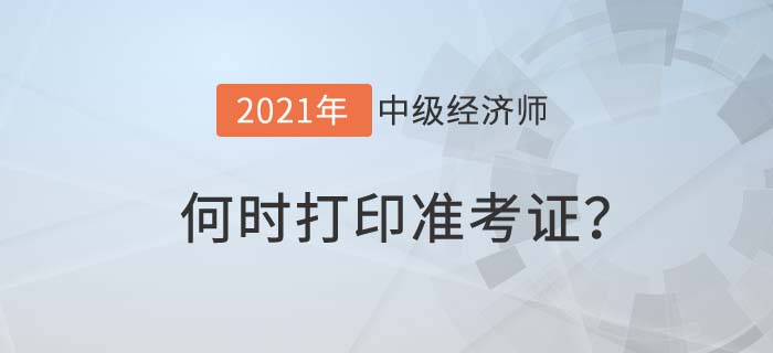 2021年度中級(jí)經(jīng)濟(jì)師何時(shí)打準(zhǔn)考證