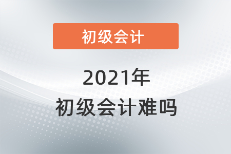 2021年初級會計難嗎